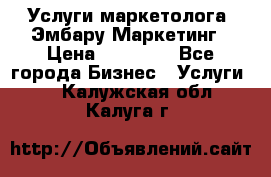 Услуги маркетолога. Эмбару Маркетинг › Цена ­ 15 000 - Все города Бизнес » Услуги   . Калужская обл.,Калуга г.